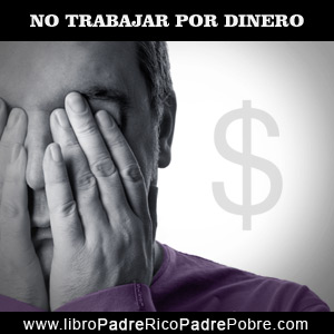 No trabajar por dinero. Padre Rico.