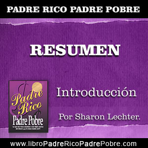 Resumen Padre Rico Padre Pobre - Introducción: por Sharon Lechter.