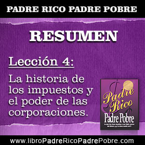 Resumen Padre Rico Padre Pobre - Capítulo 4 - Lección 4: La historia de los impuestos y el poder de las corporaciones.