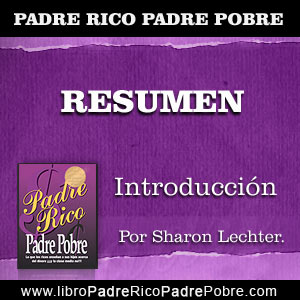 → RESUMEN PADRE RICO PADRE POBRE - INTRODUCCIÓN: EXISTE UNA NECESIDAD  (SHARON LECHTER) | PADRE RICO PADRE POBRE, DE ROBERT KIYOSAKI
