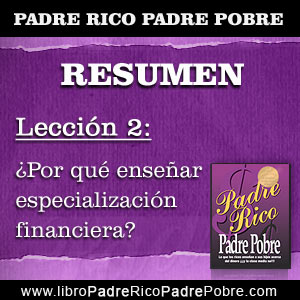 → RESUMEN PADRE RICO PADRE POBRE - Capítulo 2 - Lección 2: ¿Por qué enseñar  especialización financiera? | PADRE RICO PADRE POBRE, DE ROBERT KIYOSAKI
